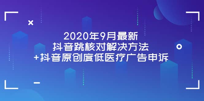 2020年9月最新抖音跳核对解决方法 抖音原创度低医疗广告申诉-布谷屋免费网赚资源网