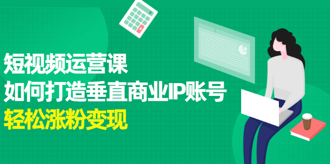 短视频运营课，如何打造垂直商业IP账号-布谷屋网赚资源网