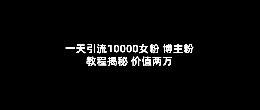 一天引流10000女粉，博主粉教程揭秘（价值两万）-布谷屋免费网赚资源网