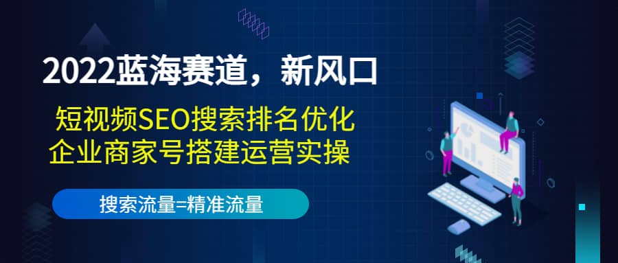 2022蓝海赛道，新风口：短视频SEO搜索排名优化 企业商家号搭建运营实操-布谷屋免费网赚资源网