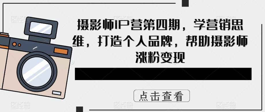 摄影师IP营第4期,学营销思维,打造个人品牌,帮助摄影师涨粉变现-布谷屋免费网赚资源网