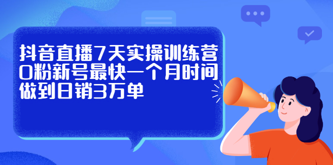 抖音直播7天实操训练营，0粉新号最快一个月时间做到日销3万单-BT网赚资源网