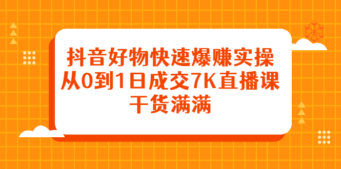抖音好物快速爆赚实操,从0到1日成交7K直播课,干货满满-布谷屋免费网赚资源网