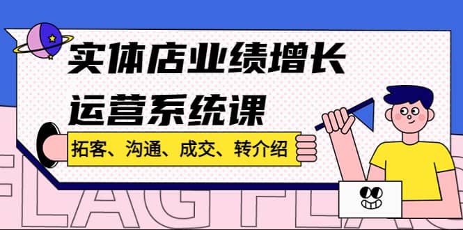 实体店业绩增长运营系统课，拓客、沟通、成交、转介绍!-布谷屋网赚资源网