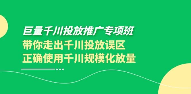 巨量千川投放推广专项班，带你走出千川投放误区正确使用千川规模化放量-布谷屋免费网赚资源网