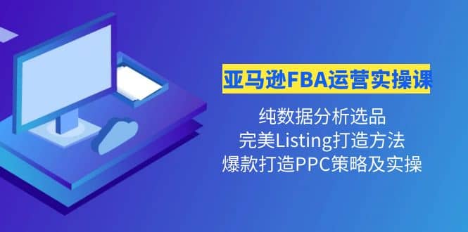 亚马逊FBA运营实操课 纯数据分析选品 完美Listing打造 爆款打造PPC策略实操-布谷屋免费网赚资源网