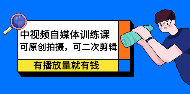 中视频自媒体训练课：可原创拍摄，可二次剪辑，有播放量就有钱-布谷屋网赚资源网