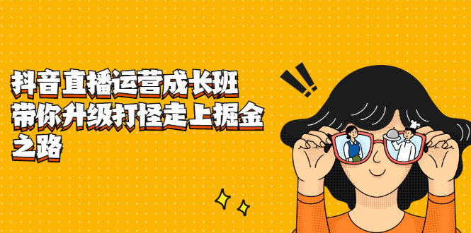 抖音直播运营成长班，带你升级打怪走上掘金之路-BT网赚资源网