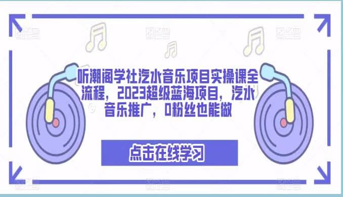 听潮阁学社汽水音乐项目实操课全流程，2023超级蓝海项目，汽水音乐推广，0粉丝也能做-布谷屋免费网赚资源网