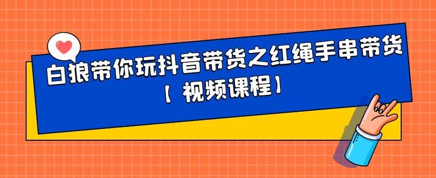 白狼带你玩抖音带货之红绳手串带货【视频课程】-BT网赚资源网