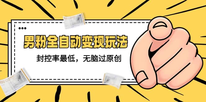 价值1980的男粉全自动变现玩法，封控率最低，无脑过原创-BT网赚资源网