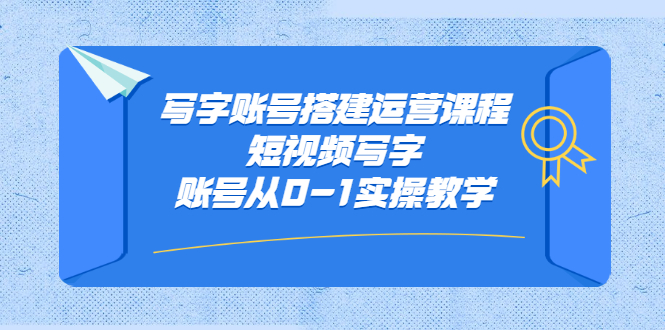 写字账号搭建运营课程,短视频写字账号从0-1实操教学-布谷屋免费网赚资源网