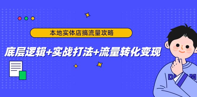 本地实体店搞流量攻略:底层逻辑 实战打法 流量转化变现-布谷屋免费网赚资源网