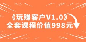 某收费课程《玩赚客户V1.0》全套课程价值998元-布谷屋免费网赚资源网