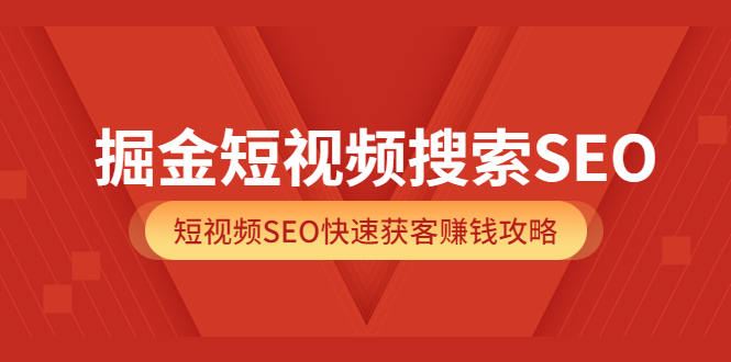 掘金短视频搜索SEO，短视频SEO快速获客赚钱攻略（价值980）-布谷屋免费网赚资源网