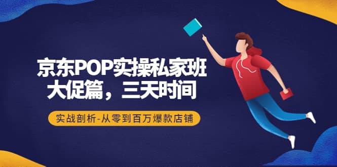 京东POP实操私家班:大促篇,3天时间,实战剖析-从零到百万爆款店铺-布谷屋免费网赚资源网