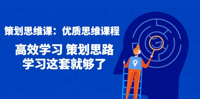 策划思维课：优质思维课程 高效学习 策划思路 学习这套就够了-布谷屋网赚资源网