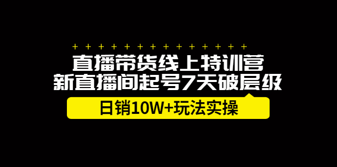 直播带货线上特训营，新直播间起号7天破层级日销10万玩法实操-布谷屋网赚资源网