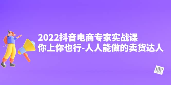 2022抖音电商专家实战课,你上你也行-人人能做的卖货达人-布谷屋免费网赚资源网