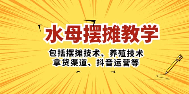 水母·摆摊教学,包括摆摊技术、养殖技术、拿货渠道、抖音运营等-布谷屋免费网赚资源网
