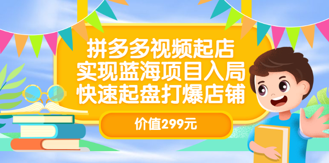 拼多多视频起店，实现蓝海项目入局，快速起盘打爆店铺（价值299元）-布谷屋免费网赚资源网