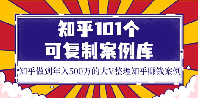 知乎101个可复制案例库,知乎做到年入500万的大V整理知乎賺钱案例-布谷屋免费网赚资源网