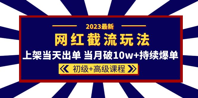 2023网红·同款截流玩法【初级 高级课程】上架当天出单 当月破10w 持续爆单-布谷屋免费网赚资源网