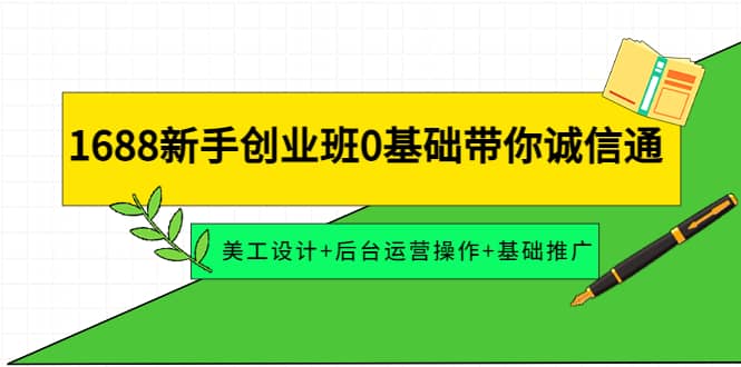 1688新手创业班0基础带你诚信通：美工设计 后台运营操作 基础推广-布谷屋网赚资源网
