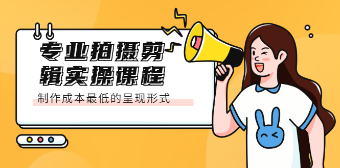 专业拍摄剪辑实操课程：制作成本最低的呈现形式-BT网赚资源网