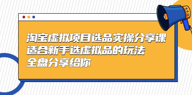 淘宝虚拟项目选品实操分享课，适合新手选虚拟品的玩法 全盘分享给你-布谷屋免费网赚资源网