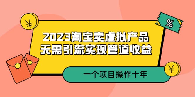 2023淘宝卖虚拟产品，无需引流实现管道收益 一个项目能操作十年-布谷屋免费网赚资源网
