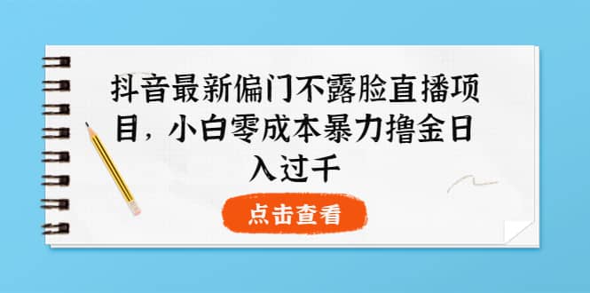 抖音最新偏门不露脸直播项目,小白零成本暴力撸金日入1000-布谷屋免费网赚资源网