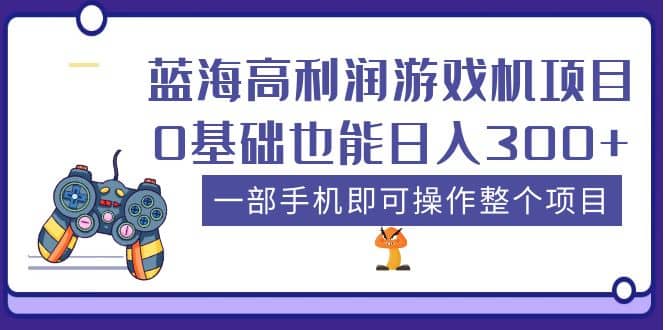 蓝海高利润游戏机项目,0基础也能日入300 。一部手机即可操作整个项目-布谷屋免费网赚资源网