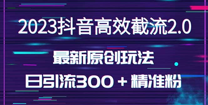 日引300＋创业粉，独家抖音高效截流2.0玩法（价值1280）-布谷屋免费网赚资源网