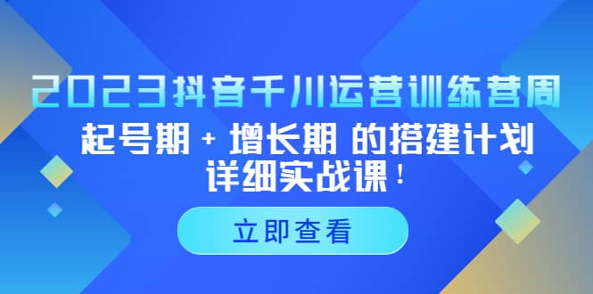 2023抖音千川运营训练营,起号期 增长期 的搭建计划详细实战课-布谷屋免费网赚资源网