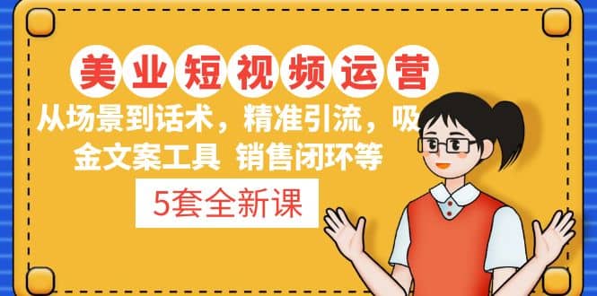 5套·美业短视频运营课 从场景到话术·精准引流·吸金文案工具·销售闭环等-布谷屋网赚资源网