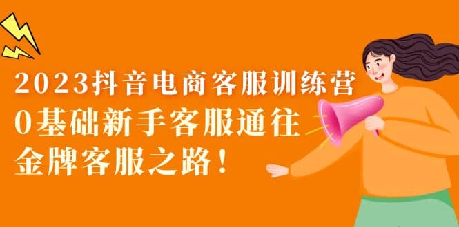 2023抖音·电商客服训练营:0基础新手客服通往金牌客服之路-布谷屋免费网赚资源网