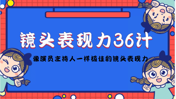 镜头表现力36计,做到像演员主持人这些职业的人一样,拥有极佳的镜头表现力-布谷屋免费网赚资源网