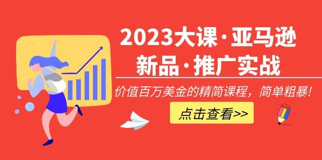 2023大课·亚马逊新品·推广实战：精简课程，简单粗暴-布谷屋免费网赚资源网