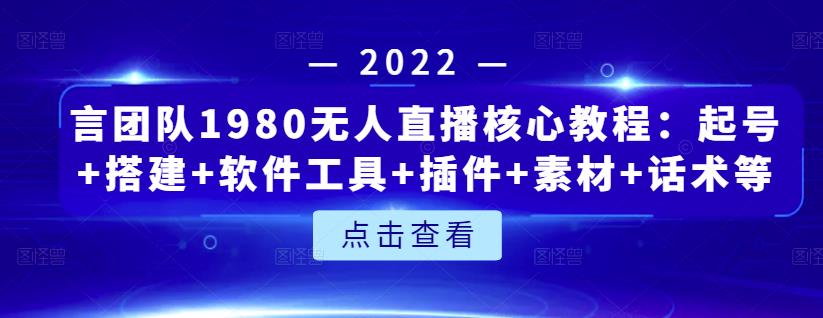 言团队1980无人直播核心教程:起号 搭建 软件工具 插件 素材 话术等等-布谷屋免费网赚资源网