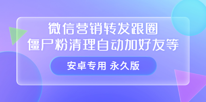 【安卓专用】微信营销转发跟圈僵尸粉清理自动加好友等【永久版】-布谷屋免费网赚资源网