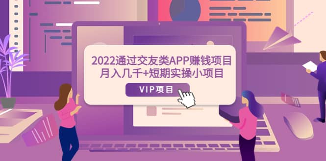 2022通过交友类APP赚钱项目:月入几千 短期实操小项目(可提现)-布谷屋免费网赚资源网