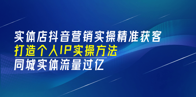 实体店抖音营销实操精准获客、打造个人IP实操方法，同城实体流量过亿(53节)-布谷屋网赚资源网