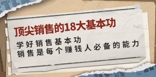 顶尖销售的18大基本功：学好销售基本功 销售是每个赚钱人必备的能力-BT网赚资源网