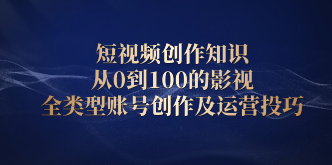 短视频创作知识，从0到100的影视全类型账号创作及运营投巧-BT网赚资源网