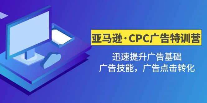 亚马逊·CPC广告·2期特训营，迅速提升广告基础，广告技能，广告点击转化-布谷屋网赚资源网
