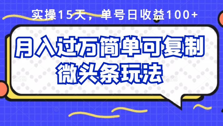祖小来实操15天，单号日收益100 ，月入过万简单可复制的微头条玩法【付费文章】-布谷屋网赚资源网