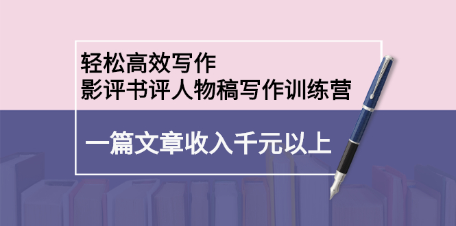 轻松高效写作：影评书评人物稿写作训练营-布谷屋网赚资源网