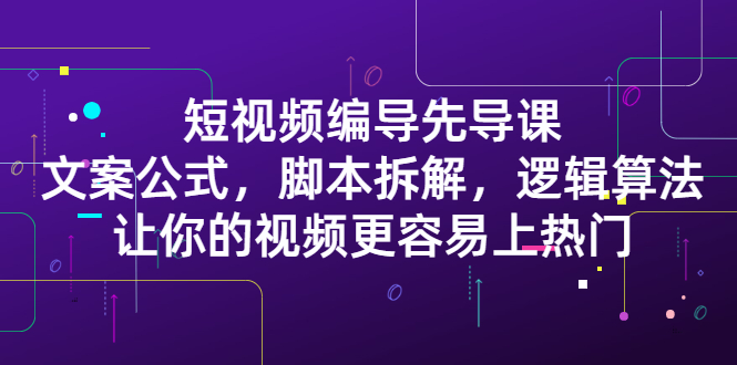 短视频编导先导课:文案公式,脚本拆解,逻辑算法,让你的视频更容易上热门-布谷屋免费网赚资源网