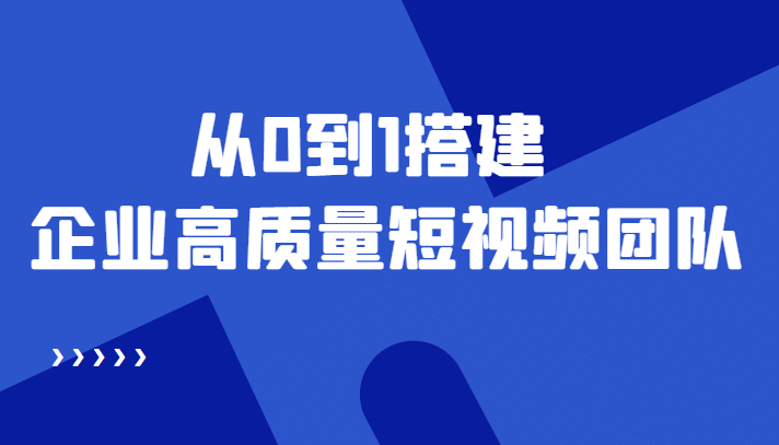 老板必学12节课，教你从0到1搭建企业高质量短视频团队，解决你的搭建难题-布谷屋网赚资源网